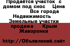 Продаётся участок (с домом под снос) › Цена ­ 150 000 - Все города Недвижимость » Земельные участки продажа   . Крым,Жаворонки